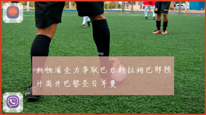 利物浦全力争取巴尔科拉姆巴耶预计离开巴黎圣日耳曼