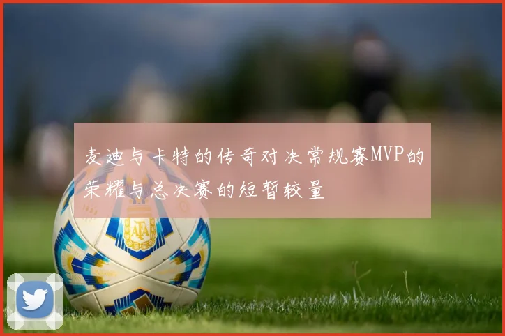 麦迪与卡特的传奇对决常规赛MVP的荣耀与总决赛的短暂较量