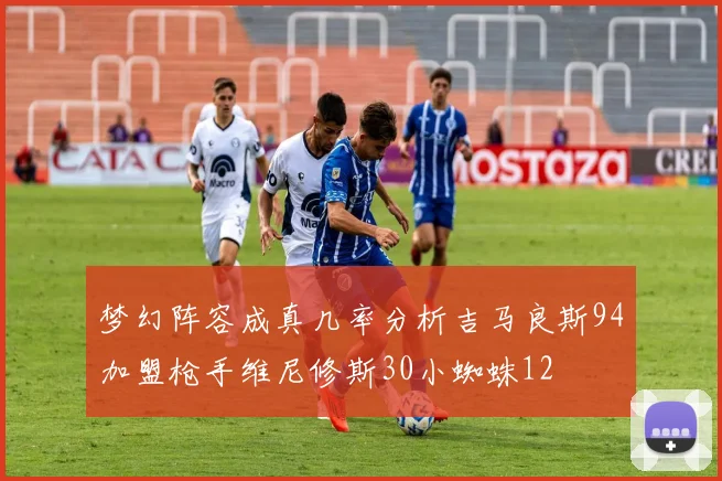 梦幻阵容成真几率分析吉马良斯94加盟枪手维尼修斯30小蜘蛛12