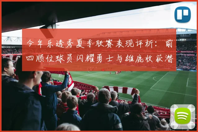 今年乐透秀夏季联赛表现评析：前四顺位球员闪耀勇士与雄鹿收获潜力新星
